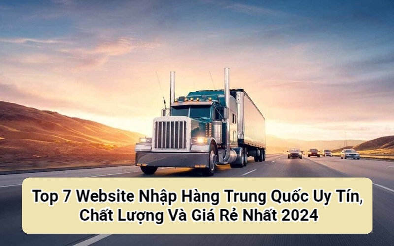 Top 7 Website Nhập Hàng Trung Quốc Uy Tín, Chất Lượng Và Giá Rẻ Nhất 2024