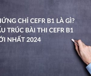 Chứng Chỉ CEFR B1 Là Gì? Cấu Trúc Bài Thi CEFR B1 Mới Nhất 2024