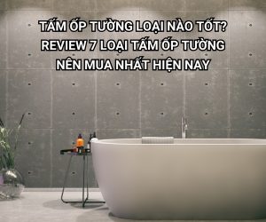 Tấm Ốp Tường Loại Nào Tốt? Review 7 Loại Tấm Ốp Tường Nên Mua Nhất Hiện Nay