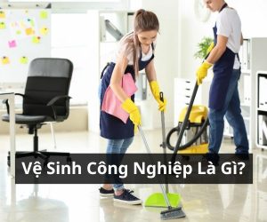 Vệ Sinh Công Nghiệp Là Gì? Các Hạng Mục Vệ Sinh Phổ Biến Hiện Nay