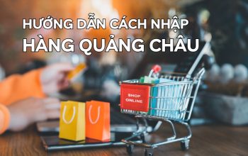 Hướng Dẫn Cách Nhập Hàng Quảng Châu Chi Tiết Nhất Hiện Nay