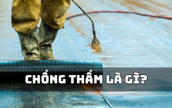 Chống Thấm Là Gì? Những Điều Bạn Cần Biết Trước Khi Thi Công