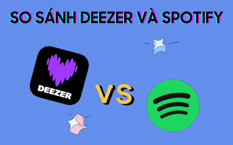 So Sánh Deezer Và Spotify: Nền Tảng Nghe Nhạc Nào Tốt Hơn?