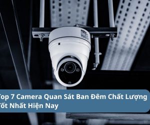Tổng Hợp Top 7 Camera Quan Sát Ban Đêm Chất Lượng Tốt Nhất Hiện Nay