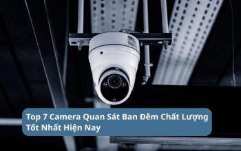 Tổng Hợp Top 7 Camera Quan Sát Ban Đêm Chất Lượng Tốt Nhất Hiện Nay