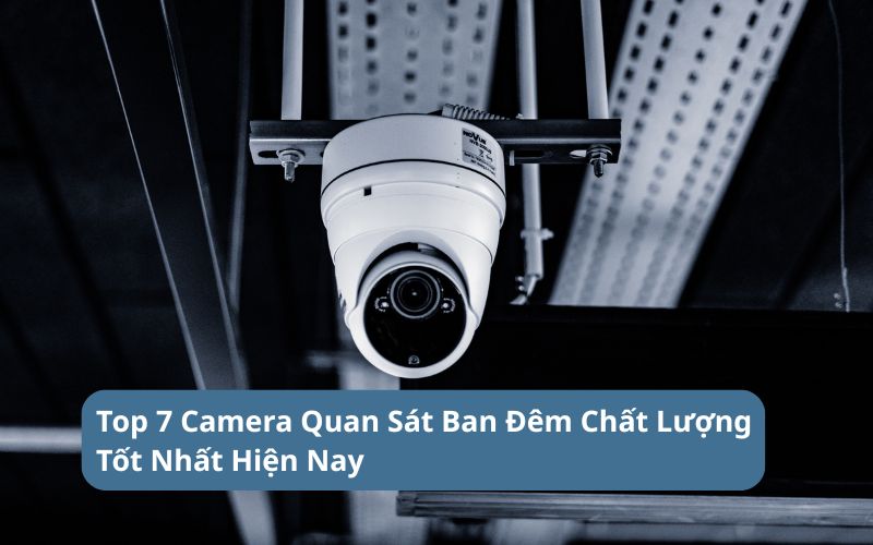 Tổng Hợp Top 7 Camera Quan Sát Ban Đêm Chất Lượng Tốt Nhất Hiện Nay