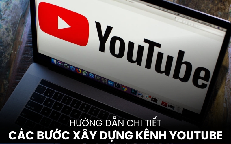 Quy Trình Các Bước Xây Dựng Kênh Youtube Chuyên Nghiệp Từ Con Số 0